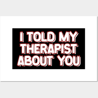 I-Told-My-Therapist-About-You Posters and Art